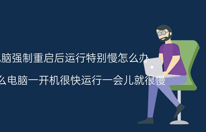 电脑强制重启后运行特别慢怎么办 为什么电脑一开机很快运行一会儿就很慢？